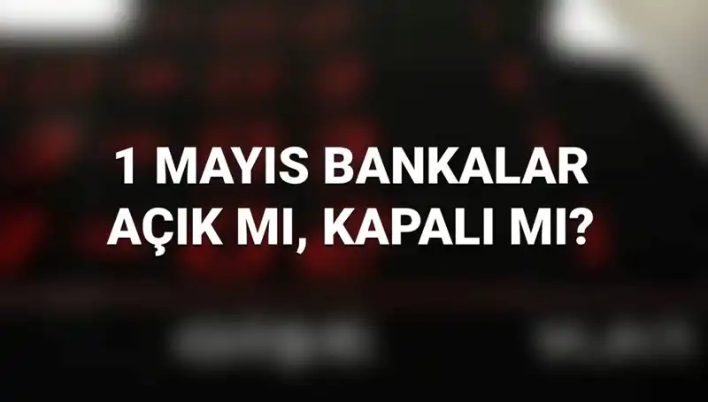1 Mayıs İşçi Bayramı’nda Bankalar Açık mı? Kamu ve Özel Bankalar Çalışıyor mu?