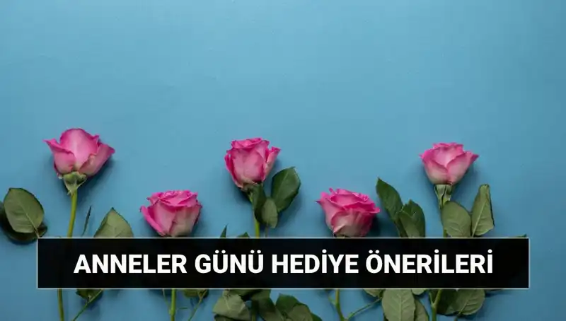 Anneler Günü İçin Unutulmaz Hediye Fikirleri: 11 Mayıs'a Hazır Olun!